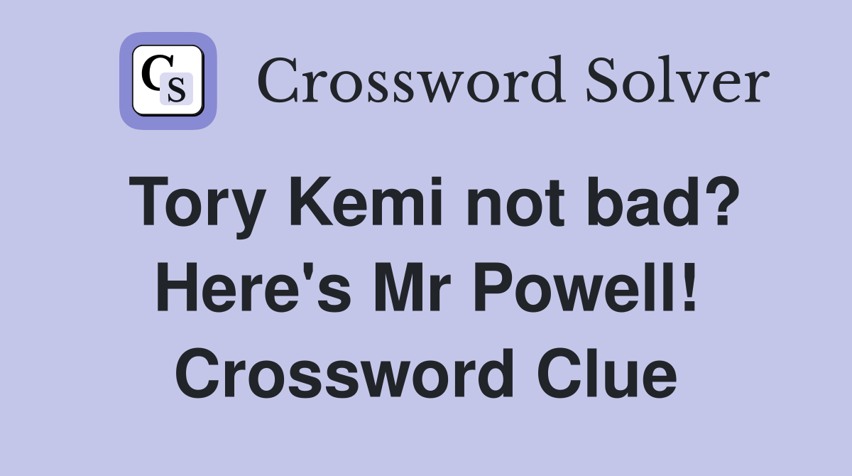 Tory Kemi not bad? Here's Mr Powell! Crossword Clue Answers